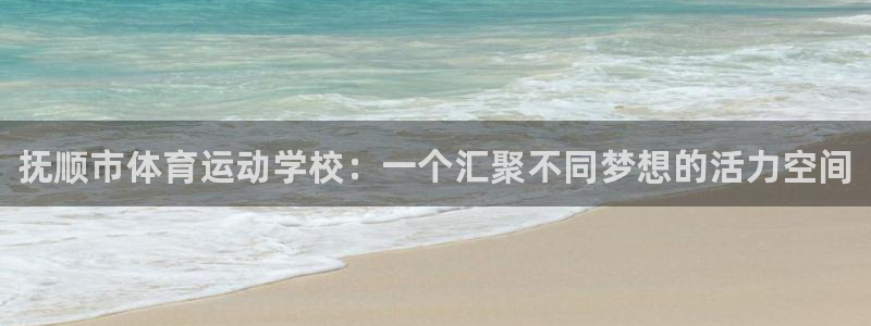 MK体育官网下载平台注册：抚顺市体育运动学校：一个汇