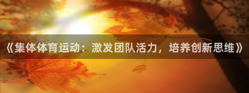 MK体育官网下载招商电话地址是多少：《集体体育运动：