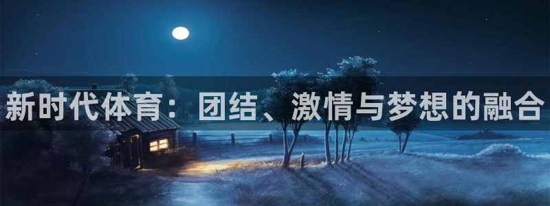 MK体育官方正版app代理：新时代体育：团结、激情与梦想的融