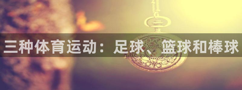 MK体育官网下载平台假的吗是真的吗：三种体育运动：足球、篮球