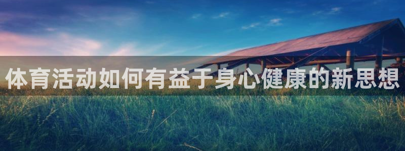 mk体育平台登录：体育活动如何有益于身心健康的新思想