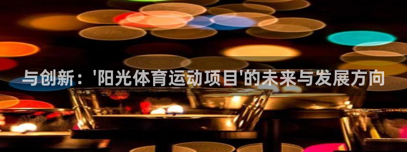  mk体育登录：与创新：\'阳光体育运动项目\'的未来与发展方