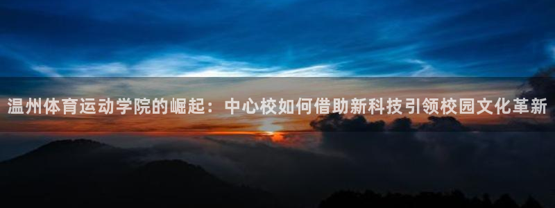 MK体育官网下载注册：温州体育运动学院的崛起：中心校如何借助